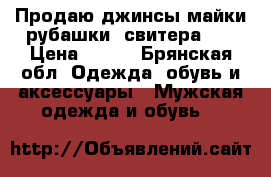 Продаю джинсы,майки,рубашки, свитера... › Цена ­ 500 - Брянская обл. Одежда, обувь и аксессуары » Мужская одежда и обувь   